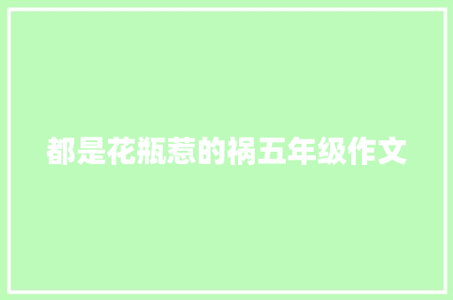 都是花瓶惹的祸五年级作文 写作素材