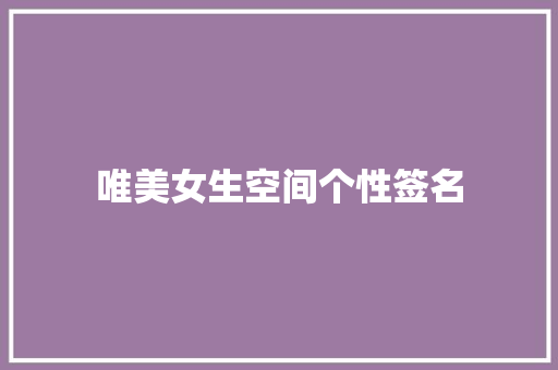 唯美女生空间个性签名 写作技巧
