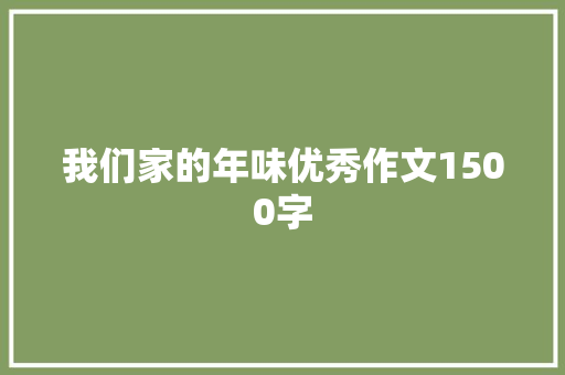 我们家的年味优秀作文1500字 写作技巧