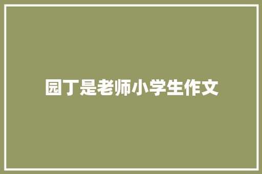 园丁是老师小学生作文 写作社区