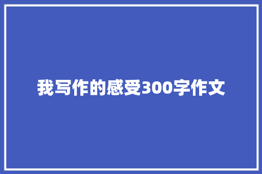 我写作的感受300字作文