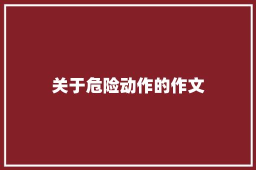 关于危险动作的作文 写作社区
