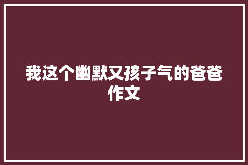我这个幽默又孩子气的爸爸作文