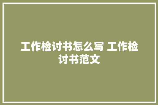 工作检讨书怎么写 工作检讨书范文