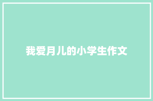 我爱月儿的小学生作文 商业文案