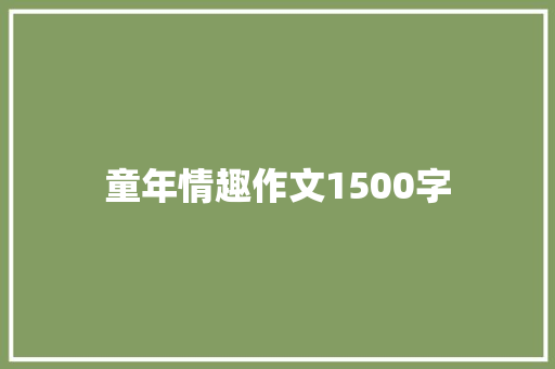 童年情趣作文1500字 写作技巧