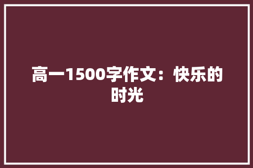 高一1500字作文：快乐的时光