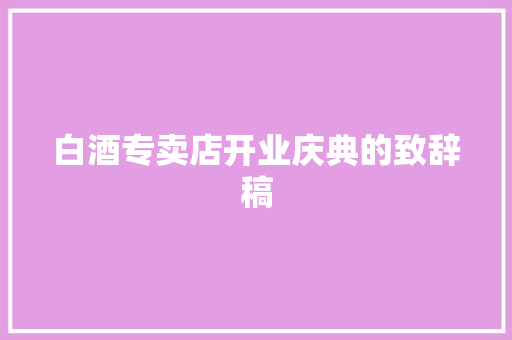 白酒专卖店开业庆典的致辞稿