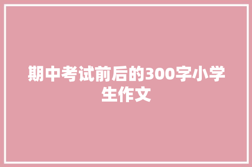 期中考试前后的300字小学生作文 报告写作
