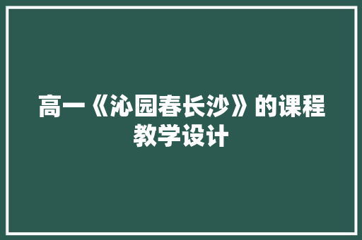 高一《沁园春长沙》的课程教学设计 写作素材