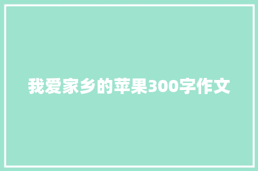 我爱家乡的苹果300字作文 写作技巧