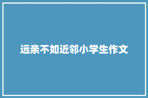 远亲不如近邻小学生作文 写作技巧