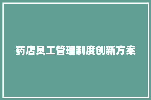 药店员工管理制度创新方案 写作素材