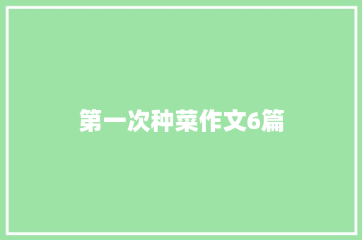 第一次种菜作文6篇 范文赏析