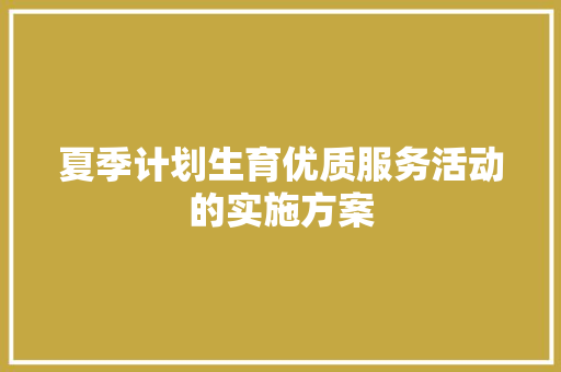 夏季计划生育优质服务活动的实施方案 写作技巧