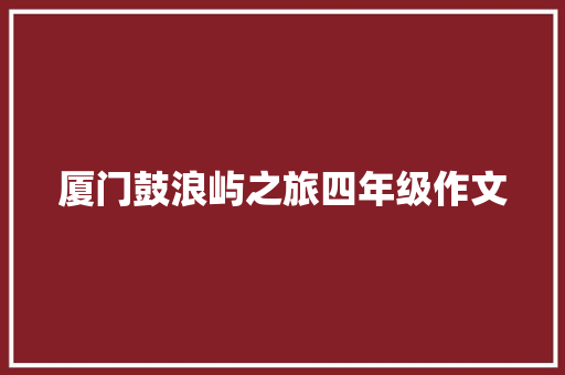 厦门鼓浪屿之旅四年级作文