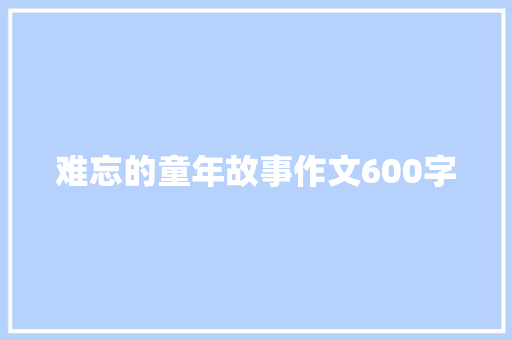 难忘的童年故事作文600字 范文赏析
