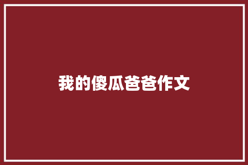 我的傻瓜爸爸作文 商业文案