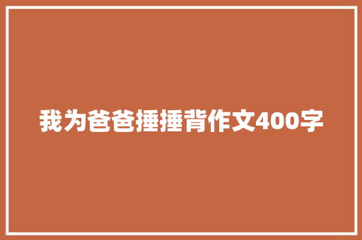我为爸爸捶捶背作文400字 范文赏析