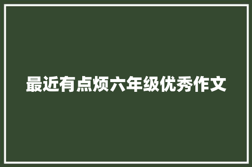 最近有点烦六年级优秀作文 词汇积累