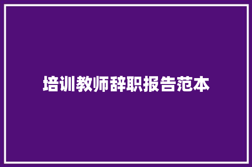 培训教师辞职报告范本 写作素材