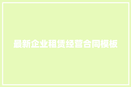 最新企业租赁经营合同模板 写作技巧