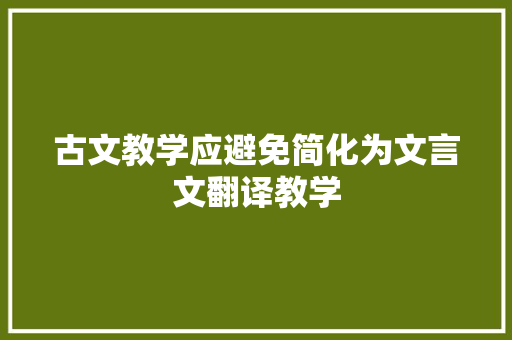 古文教学应避免简化为文言文翻译教学 写作素材