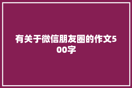 有关于微信朋友圈的作文500字
