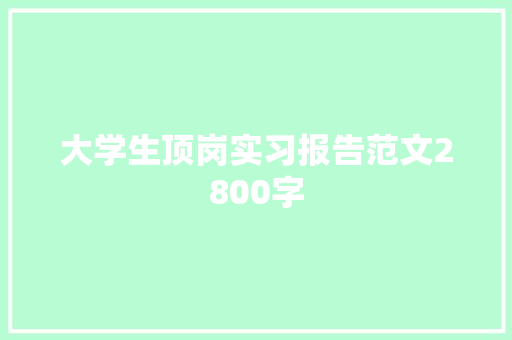 大学生顶岗实习报告范文2800字 商业文案