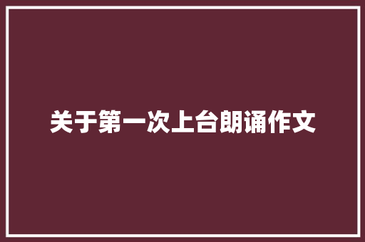 关于第一次上台朗诵作文 范文赏析