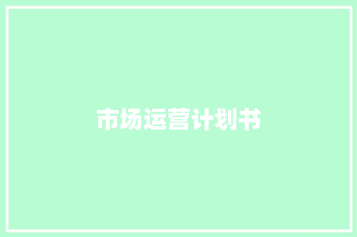 市场运营计划书 范文赏析