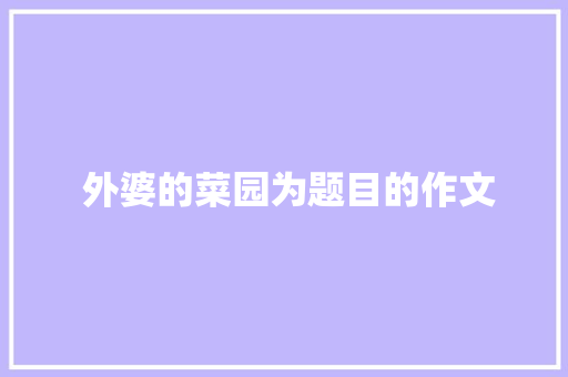  外婆的菜园为题目的作文 简历模板