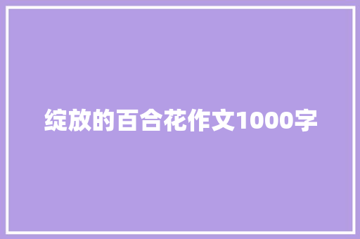 绽放的百合花作文1000字 商业文案