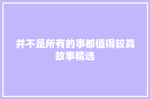 并不是所有的事都值得较真故事精选 写作素材