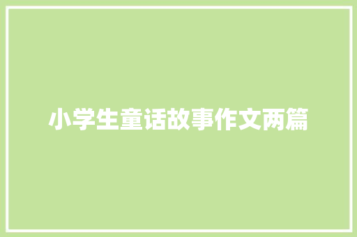 小学生童话故事作文两篇 简历模板