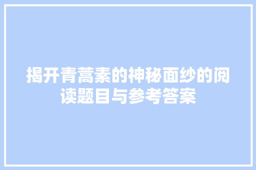 揭开青蒿素的神秘面纱的阅读题目与参考答案 写作社区