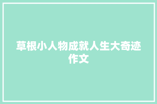 草根小人物成就人生大奇迹作文 范文赏析