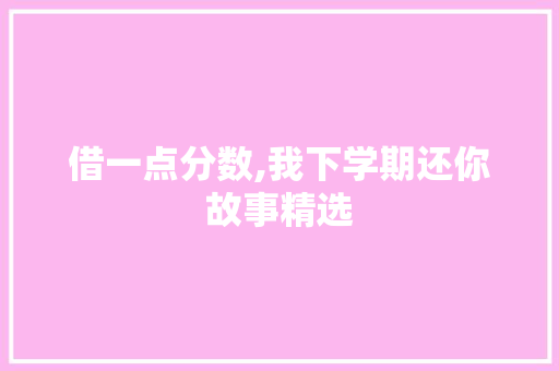 借一点分数,我下学期还你故事精选 写作技巧