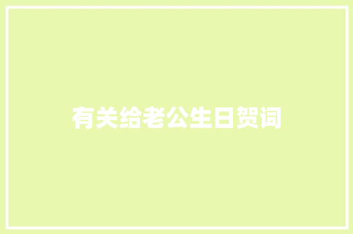有关给老公生日贺词 范文赏析