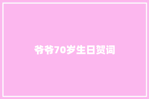 爷爷70岁生日贺词 写作社区