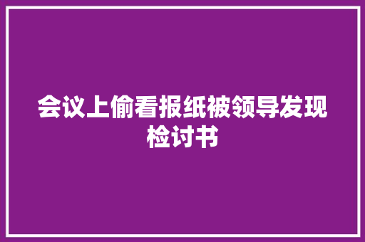 会议上偷看报纸被领导发现检讨书 写作技巧