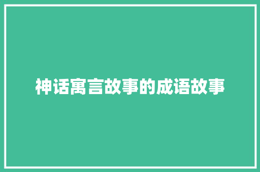 神话寓言故事的成语故事 范文赏析