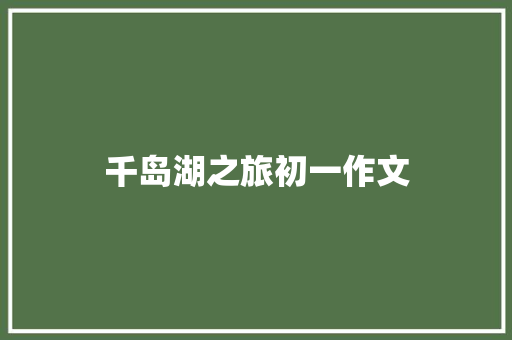 千岛湖之旅初一作文 商业文案