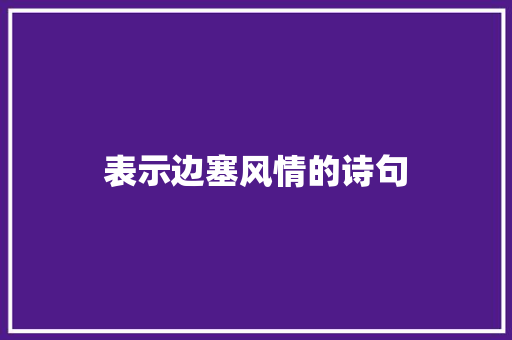 表示边塞风情的诗句 诗歌创作