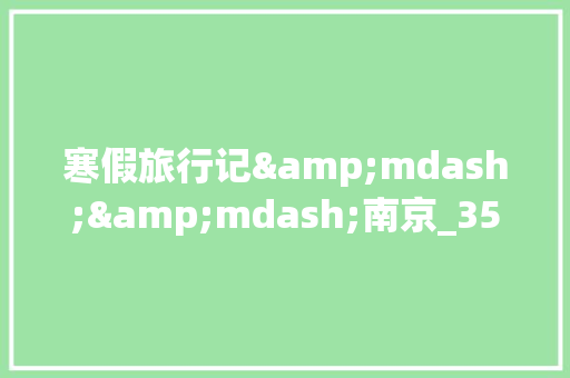寒假旅行记&mdash;&mdash;南京_350字 写作技巧