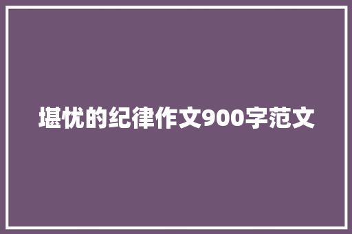 堪忧的纪律作文900字范文 诗歌创作