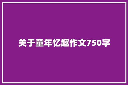 关于童年忆趣作文750字