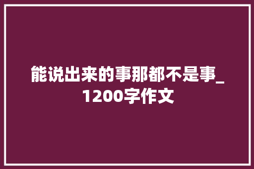 能说出来的事那都不是事_1200字作文
