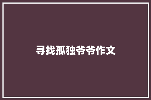 寻找孤独爷爷作文 范文赏析