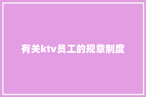 有关ktv员工的规章制度 简历模板